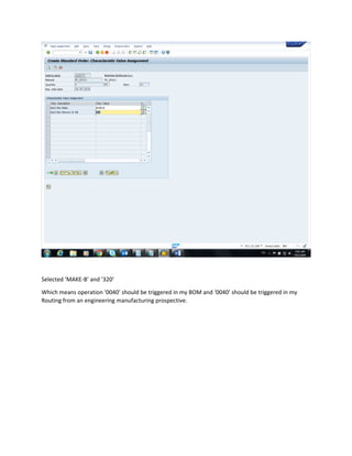 Selected ‘MAKE-B’ and ‘320’
Which means operation ‘0040’ should be triggered in my BOM and ‘0040’ should be triggered in my
Routing from an engineering manufacturing prospective.
 