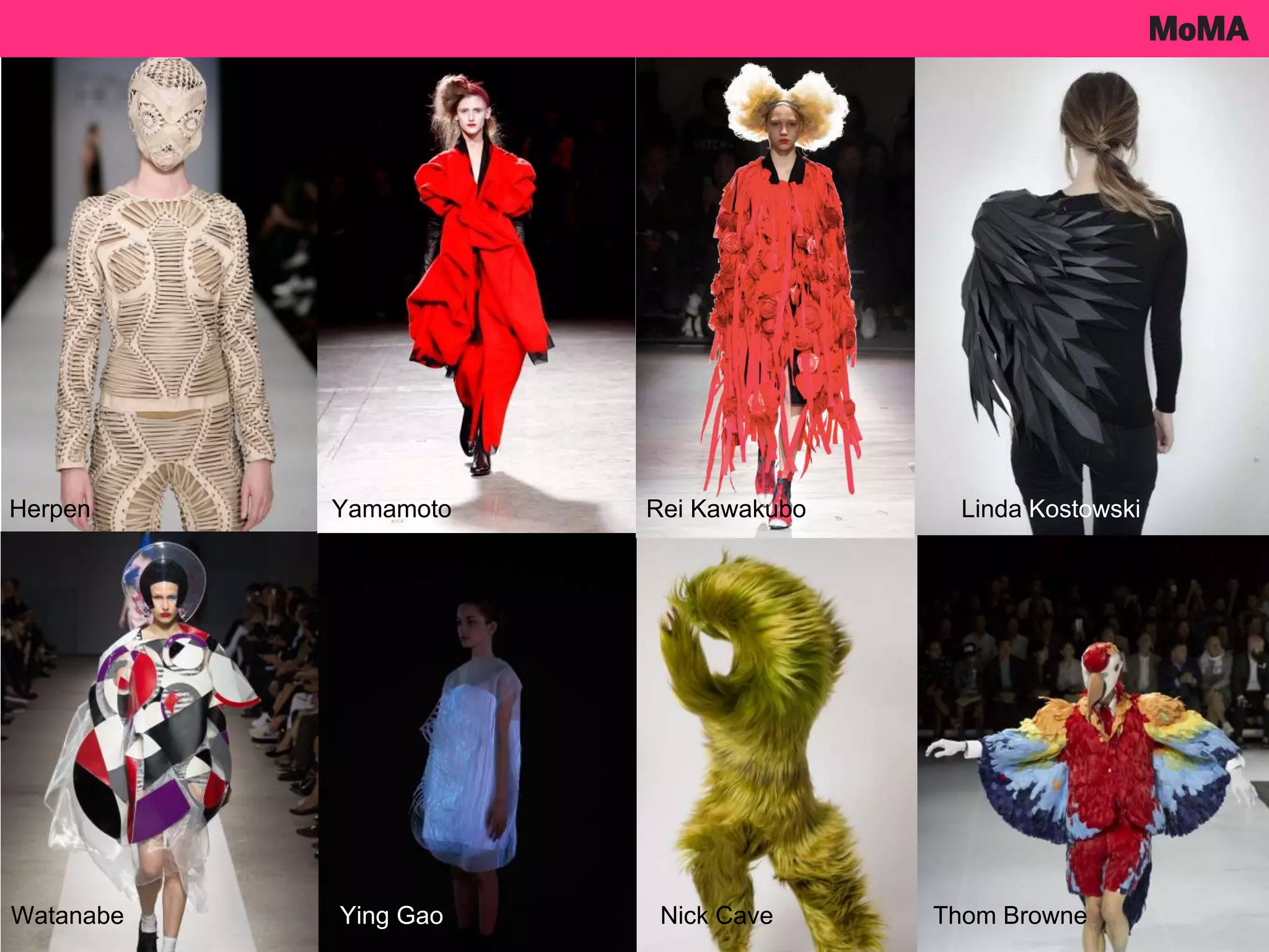 Herpen
Watanabe
Yamamoto
Nick CaveYing Gao
Linda Kostowski
Thom Browne
Rei Kawakubo
 