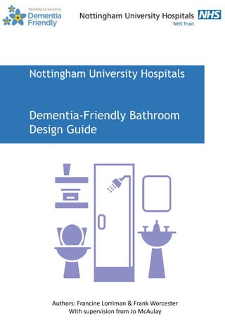Nottingham University Hospitals
Dementia-Friendly Bathroom
Design Guide
Authors: Francine Lorriman & Frank Worcester
With supervision from Jo McAulay
 