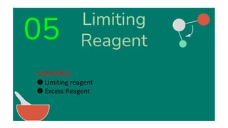 Limiting
Reagent
05
.
SUBTOPICS
➊ Limiting reagent
➋ Excess Reagent
 
