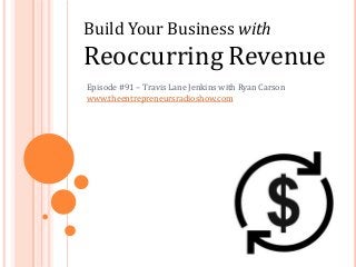 Build Your Business with
Reoccurring Revenue
Episode #91 – Travis Lane Jenkins with Ryan Carson
www.theentrepreneursradioshow.com
 