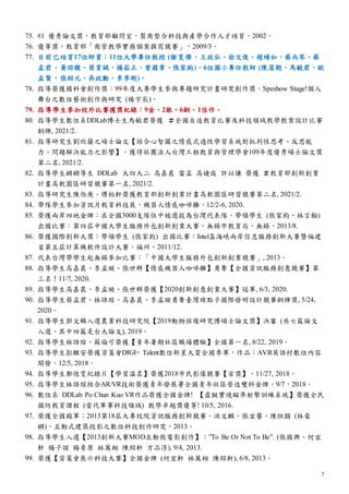 7
75. #1 優秀論文獎，教育部顧問室，製商整合科技與產學合作人才培育，2002。
76. 優等獎，教育部「商管教學實務個案撰寫競賽」，2009/3。
77. 目前已培育17位師資：11位大學專任教授 (謝旻儕、王政弘、徐文俊、趙靖如、蔡尚琴、蔡
孟君、黃琮駿、梁育誠、楊崧正、曾國章、張家鈞)、6位國小專任教師 (陳眉期、馬毓君、歐
孟賢、張紹元、吳政勳、李季剛)。
78. 指導榮獲國科會創作獎：99年度大專學生參與專題研究計畫研究創作獎。Speshow Stage!個人
舞台之數位藝術創作與研究 (楊宇辰)。
79. 指導學生參加校外比賽獲獎紀錄：9金、2銀、6銅、1佳作。
80. 指導學生數位系DDLab博士生馬毓君榮獲 ＃全國自造教育比賽及科技領域教學教案設計比賽
銅牌, 2021/2.
81. 指導研究生劉欣蘭之碩士論文【結合心智圖之情感式適性學習系統對批判性思考、反思能
力、問題解決能力之影響】，獲得社團法人台灣工程教育與管理學會109年度優秀碩士論文獎
第二名, 2021/2.
82. 指導學生鏘鏘導生 DDLab 大四大二 高嘉晨 雷孟 高婕庭 許以謙 榮獲 ＃教育部創新創業
計畫高軟園區研習競賽第一名, 2021/2.
83. 指導研究生陳伯庚、傅柏軒榮獲教育部創新創業計畫高軟園區研習競賽第二名, 2021/2.
84. 帶隊學生參加資訊月教育科技展，機器人情感咖啡攤，12/2-6, 2020.
85. 榮獲兩岸四地金牌：在全國3000支隊伍中被選拔為台灣代表隊，帶領學生 (張家鈞、林言翰)
出國比賽：第四屆中國大學生服務外包創新創業大賽，無錫市教育局，無錫，2013/8.
86. 榮獲國際創新大獎：帶領學生 (張家鈞) 出國比賽：Intel盃海峽兩岸信息服務創新大賽暨福建
省第五屆計算機軟件設計大賽，福州，2011/12.
87. 代表台灣帶學生赴無錫參加比賽：「中國大學生服務外包創新創業競賽」, 2013。
88. 指導學生高嘉晨、李孟璇、張世群【情感機器人咖啡攤】勇奪【全國資訊服務創意競賽】第
三名！11/7, 2020.
89. 指導學生高嘉晨、李孟璇、張世群榮獲【2020創新創意創業大賽】冠軍, 6/3, 2020.
90. 指導學生蔡孟君、林語瑄、高嘉晨、李孟璇勇奪臺灣綠點子國際發明設計競賽銅牌獎, 5/24,
2020。
91. 指導學生郭文鱗入選農業科技研究院【2019動物保護研究博碩士論文獎】決審 (共七篇論文
入選，其中四篇是台大論文), 2019。
92. 指導學生林語瑄、蘇倫可榮獲【青年暑期社區職場體驗】全國第一名, 8/22, 2019。
93. 指導學生彭麒安榮獲資策會DIGI+ Talent數位新星大賞全國季軍，作品：AVR英語村數位內容
開發，12/5, 2018。
94. 指導學生鄭憶雯紀錄片【學習溫柔】榮獲2018市民影像競賽【首獎】，11/27, 2018。
95. 指導學生林語瑄結合AR/VR技術榮獲青年發展署全國青年社區營造雙料金牌，9/7，2018。
96. 數位系 DDLab Po Chun Kuo VR作品榮獲全國金牌! 【虛擬實境瞄準射擊訓練系統】榮獲全民
國防教育課程 (當代軍事科技領域) 教學卓越獎優等! 10/5, 2016.
97. 榮獲全國殿軍：2013第18屆大專校院資訊服務創新競賽。洪文麟、張宜馨、陳恒顗 (林豪
鏘)，互動式建築投影之數位科技創作研究，2013。
98. 指導學生入選【2013創新大賽MOD互動微電影創作】：”To Be Or Not To Be”. (張國興、何宜
軒 楊子誼 楊青原 林萬翔 陳紹軒 方品淳), 9/4, 2013.
99. 榮獲【資策會展示科技大賽】全國金牌 (何宜軒 林萬翔 陳紹軒), 6/8, 2013。
 