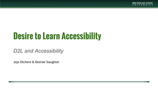 Desire to Learn Accessibility
D2L and Accessibility
Jojo Otchere & Desiree Slaughter
 