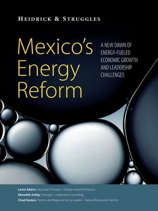 A NEW DAWN OF
ENERGY-FUELED
ECONOMIC GROWTH
AND LEADERSHIP
CHALLENGES
Mexico’s
Energy
Reform
Lewis Adams, Associate Principal – Global Industrial Practice
Meredith Ashby, Principal – Leadership Consulting
Chad Hesters, Partner and Regional Sector Leader – Natural Resources Practice
 