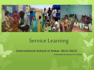 Service Learning
International School of Dakar 2012-2013
Presented by Akouavi D. Kongo
 
