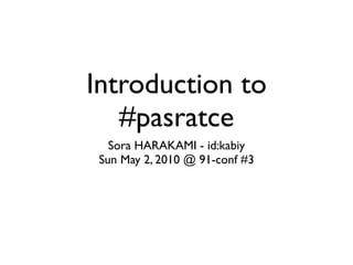 Introduction to
   #pasratce
   Sora HARAKAMI - id:kabiy
 Sun May 2, 2010 @ 91-conf #3
 