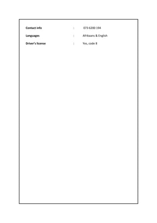 Contact info : 073 6200 194
Languages : Afrikaans & English
Driver’s license : Yes, code 8
 