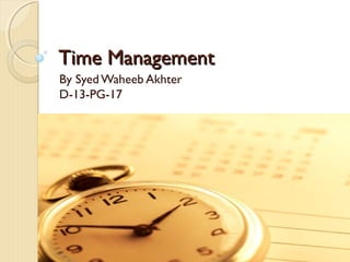 Time ManagementTime Management
By Syed Waheeb Akhter
D-13-PG-17
 