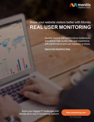 Know your website visitors better with Monitis
Quickly resolve web performance bottlenecks
and deliver high quality web user experience
with performance and user behavior analysis.
Solve your biggest IT challenges with
Monitis all-in-one IT monitoring platform
Start monitoring now
Try 15-days free
REAL USER MONITORING
 