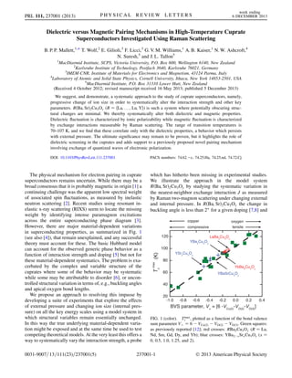 Dielectric versus Magnetic Pairing Mechanisms in High-Temperature Cuprate
Superconductors Investigated Using Raman Scattering
B. P. P. Mallett,1,* T. Wolf,2
E. Gilioli,3
F. Licci,3
G. V. M. Williams,1
A. B. Kaiser,1
N. W. Ashcroft,4
N. Suresh,5
and J. L. Tallon5
1
MacDiarmid Institute, SCPS, Victoria University, P.O. Box 600, Wellington 6140, New Zealand
2
Karlsruhe Institute of Technology, Postfach 3640, Karlsruhe 76021, Germany
3
IMEM-CNR, Institute of Materials for Electronics and Magnetism, 43124 Parma, Italy
4
Laboratory of Atomic and Solid State Physics, Cornell University, Ithaca, New York 14853-2501, USA
5
MacDiarmid Institute, P.O. Box 31310 Lower Hutt, New Zealand
(Received 4 October 2012; revised manuscript received 16 May 2013; published 5 December 2013)
We suggest, and demonstrate, a systematic approach to the study of cuprate superconductors, namely,
progressive change of ion size in order to systematically alter the interaction strength and other key
parameters. RðBa; SrÞ2Cu3Oy (R ¼ fLa; . . . ; Lu; Yg) is such a system where potentially obscuring struc-
tural changes are minimal. We thereby systematically alter both dielectric and magnetic properties.
Dielectric ﬂuctuation is characterized by ionic polarizability while magnetic ﬂuctuation is characterized
by exchange interactions measurable by Raman scattering. The range of transition temperatures is
70–107 K, and we ﬁnd that these correlate only with the dielectric properties, a behavior which persists
with external pressure. The ultimate signiﬁcance may remain to be proven, but it highlights the role of
dielectric screening in the cuprates and adds support to a previously proposed novel pairing mechanism
involving exchange of quantized waves of electronic polarization.
DOI: 10.1103/PhysRevLett.111.237001 PACS numbers: 74.62.Àc, 74.25.Ha, 74.25.nd, 74.72.Cj
The physical mechanism for electron pairing in cuprate
superconductors remains uncertain. While there may be a
broad consensus that it is probably magnetic in origin [1] a
continuing challenge was the apparent low spectral weight
of associated spin ﬂuctuations, as measured by inelastic
neutron scattering [2]. Recent studies using resonant in-
elastic x-ray scattering (RIXS) seem to locate the missing
weight by identifying intense paramagnon excitations
across the entire superconducting phase diagram [3].
However, there are major material-dependent variations
in superconducting properties, as summarized in Fig. 1
(see also [4]), that remain unexplained, and any successful
theory must account for these. The basic Hubbard model
can account for the observed generic phase behavior as a
function of interaction strength and doping [5] but not for
these material-dependent systematics. The problem is exa-
cerbated by the complex and variable structure of the
cuprates where some of the behavior may be systematic
while some may be attributable to disorder [6], or uncon-
trolled structural variation in terms of, e.g., buckling angles
and apical oxygen bond lengths.
We propose an approach to resolving this impasse by
developing a suite of experiments that explore the effects
of external pressure and changing ion size (internal pres-
sure) on all the key energy scales using a model system in
which structural variables remain essentially unchanged.
In this way the true underlying material-dependent varia-
tion might be exposed and at the same time be used to test
competing theoretical models. At the very least this offers a
way to systematically vary the interaction strength, a probe
which has hitherto been missing in experimental studies.
We illustrate the approach in the model system
RðBa; SrÞ2Cu3Oy by studying the systematic variation in
the nearest-neighbor exchange interaction J as measured
by Raman two-magnon scattering under changing external
and internal pressure. In RðBa; SrÞ2Cu3Oy the change in
buckling angle is less than 2
for a given doping [7,8] and
FIG. 1 (color). Tmax
c , plotted as a function of the bond valence
sum parameter Vþ ¼ 6 À VCuð2Þ À VOð2Þ À VOð3Þ. Green squares:
as previously reported [12]; red crosses: RBa2Cu3Oy (R ¼ La,
Nd, Sm, Gd, Dy, and Yb); blue crosses: YBa2ÀxSrxCu3Oy (x ¼
0, 0.5, 1.0, 1.25, and 2).
PRL 111, 237001 (2013) P H Y S I C A L R E V I E W L E T T E R S
week ending
6 DECEMBER 2013
0031-9007=13=111(23)=237001(5) 237001-1 Ó 2013 American Physical Society
 