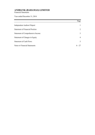 ANDBANK (BAHAMAS) LIMITED
Financial Statements
Year ended December 31, 2014
Page
Independent Auditors' Report 1
Statement of Financial Position 2
Statement of Comprehensive Income 3
Statement of Changes in Equity 4
Statement of Cash Flows 5
Notes to Financial Statements 6 – 27
 