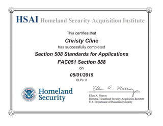 This certifies that
Christy Cline
has successfully completed
FAC051 Section 888
on
05/01/2015
CLPs: 8
Section 508 Standards for Applications
 
