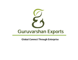 Guruvarshan Exports
Global Connect Through Enterprise
 