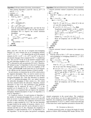 6
Algorithm 2 OVERLAPPING CHANNEL ASSIGNMENT
1: After running Algorithm 1, each SU i has Si, Scom
i = ∅
and Sn
i , i = 1, . . . , Ms.
2: continue := 1.
3: while continue = 1 do
4: Find Tmin and i∗
= argmin
i∈{1,...,Ms}
Tb
i .
5: SUni
i∗ =
∪
l∈Un
i∗
Stot
l .
6: SSep
i∗ = SETXOR
l∈Un
i∗
(Stot
l ).
7: SInt
i∗ = SUni
i∗ SSep
i∗ Scom
i∗ .
8: Find all minimum-throughput SUs and ﬁnd the best
channels from either SSep
i∗ or SInt
i∗ for these minimum-
throughput SUs to improve the overall minimum
throughput.
9: if
∪
i∈{1,...,Ms}
Scom,temp
i ̸= ∅ then
10: Assign Scom
i = Scom,temp
i and Si = Stemp
i .
11: else
12: Set continue := 0.
13: end if
14: end while
phase, each SU i has the set of assigned non-overlapping
channels, Si, and it initiates the set of overlapping channels
as Scom
i = ∅, i = 1, . . . , Ms. Recall that the set of all assigned
channels for SU i is Stot
i = Si ∪ Scom
i . Let SUni
i∗ is the set of
all channels that have been assigned for SU i∗
’s neighboring
SUs. Also, let SSep
i∗ be the set of all channels assigned solely
for each individual neighbor of SU i∗
(i.e., each channel in
SSep
i∗ is allocated for only one particular SU in Un
i∗ ). Therefore,
SInt
i∗ deﬁned in step 7 of Algorithm 2 is the set of “intersecting
channels”, which are shared by at least two neighbors of SU
i∗
. Here, SETXOR(A,B) would return the set of all elements
in A or B but not the common elements of both A and B.
In each iteration, we determine the set of SUs which achieve
the minimum throughput. Then, we need to search over two
sets SSep
i∗ or SInt
i∗ to ﬁnd the best channel for each of these
minimum-throughput SUs. Note that allocation of channels
in SInt
i∗ to minimum-throughput SUs can indeed decrease
the achievable throughput of their owners (i.e., SUs which
own these channels before the allocation). Therefore, channel
allocations in step 8 are only performed if the minimum
throughput can be improved. In step 9, Scom,temp
i is the
potential set of channels for SU i. Algorithm 2 terminates
when there is no assignment that can improve the minimum
throughput. Detailed description of step 8 of Algorithm 2 is
given in Algorithm 3.
6) Complexity Analysis: In each iteration of Algorithm 1,
the number of minimum-throughput SUs is at most Ms and
there are at most N channel candidates which can be allocated
for each of them. Therefore, the complexity involved in each
iteration is upper bounded by MsN. We can also determine
an upper bound for the number of iterations, which is MsN.
This is simple because each SU can be allocated at most N
channels and there are Ms SUs. Therefore, the complexity of
Algorithm 1 is upper bounded by M2
s N2
. In Algorithm 2, we
run Algorithm 1 in the ﬁrst phase and perform overlapping
Algorithm 3 SEARCH POTENTIAL CHANNEL ASSIGNMENT
1: (*Search potential channel assignment from separating
sets*)
2: for j ∈ SSep
i∗ do
3: Find SU i′
where j ∈ Stot
i′ and i′
∈ Sn
i∗ (j ∈ Si′ or
Scom
i′ ).
4: for l = 0 to |Sn
i∗ | − 1 do
5: for k = 1 to Cl
|Sn
i∗ |−1
do
6: Find Ta
i∗ , Ta
i′ and Ta
m m∈Ul
j
, where Ul
j is the set
of l new SUs sharing channel j.
7: if min
(
Ta
i∗ , Ta
i′ , Ta
m m∈Ul
j
)
> Tmin then
8: Temporarily assign channel j to SU i∗
, all SUs
m and i′
: Scom,temp
i∗ = Scom
i∗ ∪ j, Scom,temp
m =
Scom
m ∪j; and if j ∈ Si′ then Scom,temp
i′ = Scom
i′ ∪j,
Stemp
i′ = Si′ j.
9: Update Tmin = min
(
Ta
i∗ , Ta
i′ , Ta
m m∈Ul
j
)
.
10: Reset all temporary sets of other SUs to be
empty.
11: end if
12: end for
13: end for
14: end for
(*Search potential channel assignment from separating
sets*)
15: for j ∈ SInt
i∗ do
16: Find the subset of SUs i′
, SUse
who use channel j as a
non-overlapping or overlapping channel (i.e., j ∈ Stot
i′ );
and SUse
⊂ Sn
i∗ .
17: for l = 0 to |Sn
i∗ | − SUse
do
18: for k = 1 to Cl
|Sn
i∗ |−|SUse|
do
19: Find Ta
i∗ , Ta
i′ |i′∈SUse and Ta
m m∈Ul
j
, where Ul
j is
the set of l new SUs sharing channel j.
20: if min
(
Ta
i∗ , Ta
i′ |i′∈SUse , Ta
m m∈Ul
j
)
> Tmin then
21: Temporarily assign channel j to SU i∗
, all
SUs m and all SUs i′
: Scom,temp
i∗ = Scom
i∗ ∪ j,
Scom,temp
m = Scom
m ∪ j; and if j ∈ Si′ , then
Scom,temp
i′ = Scom
i′ ∪ j, Stemp
i′ = Si′ j.
22: Update Tmin =
min
(
Ta
i∗ , Ta
i′ |i′∈SUse , Ta
m m∈Ul
j
)
.
23: Reset all temporary sets of other SUs to be
empty.
24: end if
25: end for
26: end for
27: end for
channel assignments in the second phase. The complexity
of this second phase can also be upper-bounded by M2
s N2
.
Therefore, the complexity of both Algorithms 1 and 2 can be
upper-bounded by O
(
M2
s N2
)
, which is much lower than that
of the brute-force search algorithm presented in Section II-C.
IV. NUMERICAL RESULTS
To obtain numerical results, we choose the length of control
packets as follows: RTS including PHY header 288 bits, CTS
 