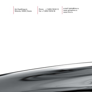 e-mail: hydro@hms.ru
6A, Pryadilnaya st.      Phone: + 7 (495) 730 02 12
                                                      www.grouphms.ru
Moscow, 105037, Russia   Fax: + 7 (495) 730 02 36
                                                      www.hms.ru
 