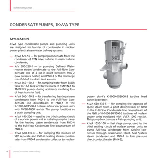 condensate pumps




    CONDENSATE PUMPS, 1KsVA TYPE


    APPLICATION

    КsVA type condensate pumps and pumping units
    are designed for transfer of condensate in nuclear
    power plant's steam-water delivery systems:

    — КsVA 125-55 — for pumping condensate from the
         condenser of TPN drive turbine to main turbine
         condenser;
    —    КsV 200-220-1 — for pumping Delivery Water
         Heater steam condensate to the Full-Flow Con-
         densate line at a cut-in point between PND-2
         (low pressure heater) and PND-3 or the discharge
         manifold of the drain tank pumps;
    —    КsVA 360-160-2 — for pumping water from SAOR
         tank to 1BA tank and to the inlets of 1МPEN-1 to
         1МPEN-5 pumps during accidents involving loss
         of heat-transfer fluid;
    —    КsVA 360-160-3 — for transferring heating steam       power plant's К-1000-60/3000-3 turbine feed
         condensate from PND-1 to the Full-Flow Con-           water deaerator;
         densate line downstream of PND-1 of the             — КsVA 650-135-5 — for pumping the separate of
         К-1000-60/1500-2 turbines of nuclear power units      spent steam from a point downstream of TsVD
         with VVER-1000 reactor . This pump functions as       to the Full-Flow Condensate line downstream of
         a drain pumping unit;                                 the PND of К-1000-60/1500-2 turbines of nuclear
    —    КsVA 440-200 — used in the third cooling circuit      power units equipped with VVER-1000 reactor .
         of a nuclear power unit as a drain pump to trans-     This pump functions as a drain pumping unit;
         fer the heating steam condensate from PND-4         — КsVA 1050-100 — first stage pump, used in the
         to the Full-Flow Condensate line downstream of        third cooling circuit of nuclear power units to
         PND-4;                                                pump full-flow condensate from turbine con-
    —    КsVA 650-135-4 — for pumping the mixture of           denser through desalination plant, Seal System
         SPP separate and PND-4 heating steam conden-          steam condenser and PND-1 to low pressure
         sate from PND-4 condensate collector to nuclear       direct-contact heater (PND-2);



8       pumps for nuclear power industry
 