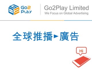 全球推播►廣告
Hi
Go2Play Limited
We Focus on Global Advertising
 