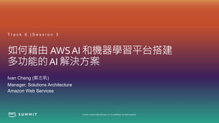 © 2020, Amazon Web Services, Inc. or its affiliates. All rights reserved.
如何藉由 AWSAI 和機器學習平台搭建
多功能的AI 解決方案
T r a c k 6 | S e s s i o n 3
Ivan Cheng (鄭志帆)
Manager, Solutions Architecture
Amazon Web Services
 