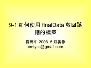 9-1 如何使用 finalData 救回誤刪的檔案 楊乾中 2008  5 月製作  [email_address] 
