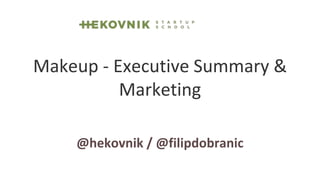 Makeup - Executive Summary & 
Marketing 
@hekovnik / @filipdobranic 
 