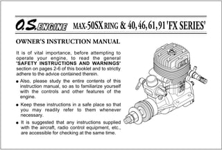 It is of vital importance, before attempting to
operate your engine, to read the general
'SAFETY INSTRUCTIONS AND WARNINGS'
section on pages 2-6 of this booklet and to strictly
adhere to the advice contained therein.
q Also, please study the entire contents of this
  instruction manual, so as to familiarize yourself
  with the controls and other features of the
  engine.
q   Keep these instructions in a safe place so that
    you may readily refer to them whenever
    necessary.
q   It is suggested that any instructions supplied
    with the aircraft, radio control equipment, etc.,
    are accessible for checking at the same time.
 