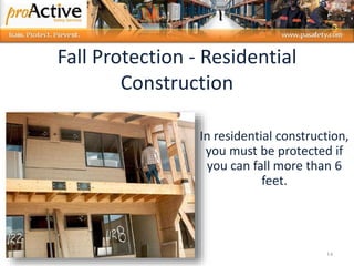 14
In residential construction,
you must be protected if
you can fall more than 6
feet.
Fall Protection - Residential
Construction
 