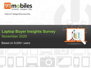 Laptop Buyer Insights Survey
November 2020
Based on 8,000+ users
India’s #1 Gadget Discovery Site
 
