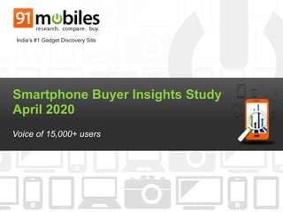 Smartphone Buyer Insights Study
April 2020
Voice of 15,000+ users
India’s #1 Gadget Discovery Site
 