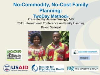 No-Commodity, No-Cost Family
        Planning:
            TwoDay Method®
         Presented by Arsene Binanga, MD
 2011 International Conference on Family Planning
                  Dakar, Senegal




                                             PROCODI
 
