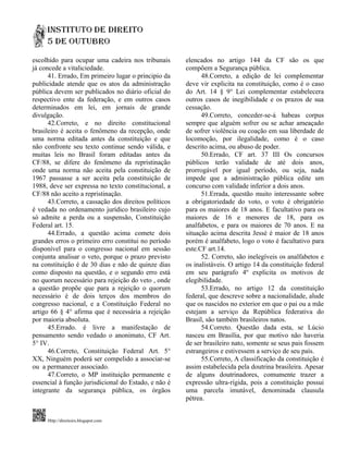 escolhido para ocupar uma cadeira nos tribunais       elencados no artigo 144 da CF são os que
já concede a vitaliciedade.                           compõem a Segurança pública.
      41. Errado, Em primeiro lugar o principio da          48.Correto, a edição de lei complementar
publicidade atende que os atos da administração       deve vir explicita na constituição, como é o caso
pública devem ser publicados no diário oficial do     do Art. 14 § 9° Lei complementar estabelecera
respectivo ente da federação, e em outros casos       outros casos de inegibilidade e os prazos de sua
determinados em lei, em jornais de grande             cessação.
divulgação.                                                 49.Correto, conceder-se-á habeas corpus
      42.Correto, e no direito constitucional         sempre que alguém sofrer ou se achar ameaçado
brasileiro é aceita o fenômeno da recepção, onde      de sofrer violência ou coação em sua liberdade de
uma norma editada antes da constituição e que         locomoção, por ilegalidade, como é o caso
não confronte seu texto continue sendo válida, e      descrito acima, ou abuso de poder.
muitas leis no Brasil foram editadas antes da               50.Errado, CF art. 37 III Os concursos
CF/88, se difere do fenômeno da repristinação         públicos terão validade de até dois anos,
onde uma norma não aceita pela constituição de        prorrogável por igual período, ou seja, nada
1967 passasse a ser aceita pela constituição de       impede que a administração pública edite um
1988, deve ser expressa no texto constitucional, a    concurso com validade inferior a dois anos.
CF/88 não aceito a repristinação.                           51.Errada, questão muito interessante sobre
      43.Correto, a cassação dos direitos políticos   a obrigatoriedade do voto, o voto é obrigatório
é vedada no ordenamento jurídico brasileiro cujo      para os maiores de 18 anos. E facultativo para os
só admite a perda ou a suspensão, Constituição        maiores de 16 e menores de 18, para os
Federal art. 15.                                      analfabetos, e para os maiores de 70 anos. E na
      44.Errado, a questão acima comete dois          situação acima descrita Jessé é maior de 18 anos
grandes erros o primeiro erro constitui no período    porém é analfabeto, logo o voto é facultativo para
disponível para o congresso nacional em sessão        este.CF art.14.
conjunta analisar o veto, porque o prazo previsto           52. Correto, são inelegíveis os analfabetos e
na constituição é de 30 dias e não de quinze dias     os inalistáveis. O artigo 14 da constituição federal
como disposto na questão, e o segundo erro está       em seu parágrafo 4º explicita os motivos de
no quorum necessário para rejeição do veto , onde     elegibilidade.
a questão propõe que para a rejeição o quorum               53.Errado, no artigo 12 da constituição
necessário é de dois terços dos membros do            federal, que descreve sobre a nacionalidade, alude
congresso nacional, e a Constituição Federal no       que os nascidos no exterior em que o pai ou a mãe
artigo 66 § 4° afirma que é necessária a rejeição     estejam a serviço da República federativa do
por maioria absoluta.                                 Brasil, são também brasileiros natos.
      45.Errado. é livre a manifestação de                  54.Correto. Questão dada esta, se Lúcio
pensamento sendo vedado o anonimato, CF Art.          nasceu em Brasília, por que motivo não haveria
5° IV.                                                de ser brasileiro nato, somente se seus pais fossem
      46.Correto, Constituição Federal Art. 5°        estrangeiros e estivessem a serviço de seu país.
XX, Ninguém poderá ser compelido a associar-se              55.Correto, A classificação da constituição é
ou a permanecer associado.                            assim estabelecida pela doutrina brasileira. Apesar
      47.Correto, o MP instituição permanente e       de alguns doutrinadores, comumente trazer a
essencial à função jurisdicional do Estado, e não é   expressão ultra-rígida, pois a constituição possui
integrante da segurança pública, os órgãos            uma parcela imutável, denominada clausula
                                                      pétrea.


     Http://direitoirs.blogspot.com
 