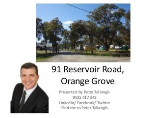 91 Reservoir Road,
Orange Grove
Presented by Peter Taliangis
0431 417 345
Linkedin/ Facebook/ Twitter
Find me as Peter Taliangis
 