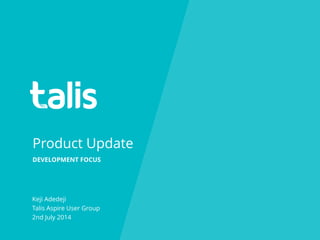 Product Update
Keji Adedeji
Talis Aspire User Group
2nd July 2014
DEVELOPMENT FOCUS
 