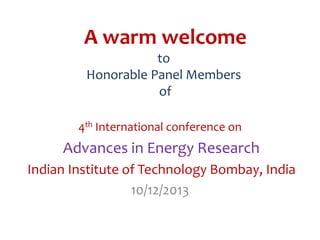 A warm welcome
to
Honorable Panel Members
of
4th International conference on

Advances in Energy Research
Indian Institute of Technology Bombay, India
10/12/2013

 