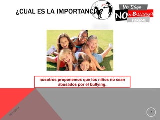 ¿CUAL ES LA IMPORTANCIA? 
7 
nosotros proponemos que los niños no sean 
abusados por el bullying. 
 