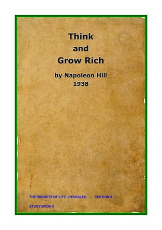Think
                     and
               Grow Rich
               by Napoleon Hill
                    1938
                    1938




THE SECRETS OF LIFE - REVEALED – SECTION 9

STUDY BOOK 5
 