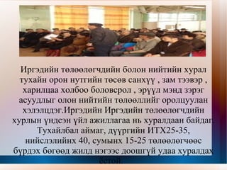 Иргэдийн төлөөлөгчийн хурал  хурал/ИТХ /Иргэдийн хурал нь тухайн нутаг дэвсгэрийн хүрээнд хамаарах бүхий л асуудлыг хэлэлцэн шийдвэрлэх үүрэгтэй байгууллага юм. 