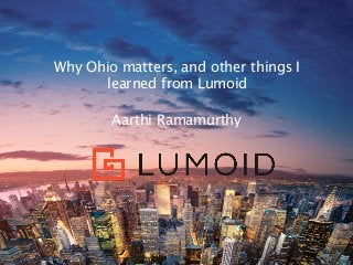 Why Ohio matters, and other things I
learned from Lumoid
Aarthi Ramamurthy
 