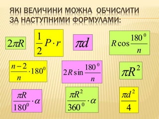 ЯКІ ВЕЛИЧИНИ МОЖНА ОБЧИСЛИТИ 
ЗА НАСТУПНИМИ ФОРМУЛАМИ: 
R2 
n 
R 
0 180 
cos 
1 
0 180 
2 
 
 
n 
n 
P r 
2 
d 
n 
R 
0 180 
2 sin 
 
R 
 
2 
 0 
360 
 
R 
 
 0 180 
2 R 
2 d 
4 
 