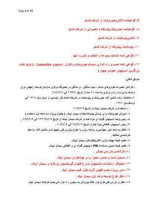 Page 3 of 13
-7‫ا‬ ‫ﮔواھﯾﻧﺎﻣﮫ‬‫ﻟ‬‫ﻓﺳﺗو‬ ‫ﺷرﮐت‬ ‫از‬ ‫ﮑﺗروھﯾدروﻟﯾﮏ‬
٨-‫ﮔواھﯾﻧﺎﻣﮫ‬‫ﭘﯾﺷرﻓ‬ ‫ھﯾدروﻟﯾك‬‫ﻓﺳﺗو‬ ‫ﺷرﻛت‬ ‫از‬ ‫ﺗﻌﻣﯾراﺗﻲ‬ ‫و‬ ‫ﺗﮫ‬
٩-‫ﻓﺳﺗو‬ ‫ﺷرﮐت‬ ‫از‬ ‫اﻟﮑﺗروﭘﻧوﻣﺎﺗﯾﮏ‬
١٠-‫ﭘﻧوﻣﺎﺗﯾﮏ‬‫ﭘﯾﺷرﻓﺗﮫ‬‫ﻓﺳﺗو‬ ‫ﺷرﮐت‬ ‫از‬
١١-‫آﻧﮭﺎ‬ ‫ﮐﺎرﺑرد‬ ‫و‬ ‫اﻧﺗﺧﺎب‬ ‫و‬ ‫ھﺎ‬ ‫ﭘﻣپ‬ ‫ﺷﻧﺎﺧت‬ ‫ﻧﺎﻣﮫ‬ ‫ﮔواھﻲ‬.
١٢-‫آﺳﯾﺎﺑﮭﺎي‬ ‫ﮐﻧﺗرل‬ ‫و‬ ‫ھﯾدروﻟﯾﮏ‬ ‫ﺳﯾﺳﺗم‬ ‫اﻧدازي‬ ‫راه‬ ‫و‬ ‫ﻧﺻب‬ ‫ﻧﺎﻣﮫ‬ ‫ﮔواھﻲ‬Loesche،)‫ﮐﻧﻧده‬ ‫ﺗوﻟﯾد‬
‫ﻋﻣود‬ ‫آﺳﯾﺎﺑﮭﺎي‬ ‫ﺑزرﮔﺗرﯾن‬‫ﺟﮭﺎن‬ ‫ي‬(
‫ﺷﻐﻠﻲ‬ ‫ﺳواﺑق‬:
-‫اﯾران‬ ‫راھﮭﺎي‬ ‫ﺗوﺳﻌﮫ‬ ‫ﺳﺎزﻣﺎن‬ ‫ﻣرﮐزي‬ ‫ﺗﻌﻣﯾرﮔﺎه‬ ‫در‬ ‫ﺳﻧﮕﯾن‬ ‫و‬ ، ‫ﺳﻧﮕﯾن‬ ‫ﻧﯾﻣﮫ‬ ، ‫ﺳﺑﮏ‬ ‫ﺧودروھﺎي‬ ‫ﺗﻌﻣﯾرات‬ ‫ﮐﺎرآﻣوز‬
‫ﻣدت‬ ‫ﺑﮫ‬ ‫ﺗراﺑري‬ ‫و‬ ‫راه‬ ‫وزارت‬ ‫ﺑﮫ‬ ‫واﺑﺳﺗﮫ‬١٨‫ﺗﺎرﯾﺦ‬ ‫از‬ ‫ﻣﺎه‬١/٧/٦٢‫اﻟﻲ‬١٥/١/٦٤.
٢-‫ﻓﻧر‬ ‫ﮐﻣﮏ‬ ‫ﮐﺎرﺧﺎﻧﮫ‬ ‫در‬ ‫ﭘﻧوﻣﺎﺗﯾﮏ‬ ‫و‬ ‫ھﯾدروﻟﯾﮏ‬ ‫آﻻت‬ ‫ﻣﺎﺷﯾن‬ ‫ارﺷد‬ ‫ﻣﮑﺎﻧﯾﮏ‬‫ﺳﺎل‬ ‫اواﯾل‬ ‫از‬ ‫اﯾﻧداﻣﯾن‬١٣٦٤‫اﻟﻲ‬
‫ﺳﺎل‬ ‫اواﺳط‬١٣٧١.
-‫آﺑﯾﮏ‬ ‫ﺳﯾﻣﺎن‬ ‫ﺷرﮐت‬ ‫در‬ ‫اﺳﺗﺧدام‬:‫ﺗﺎرﯾﺦ‬ ‫از‬١٥/٦/٧١
٤-‫آﺑﯾﮏ‬ ‫ﺳﯾﻣﺎن‬ ‫ﺟدﯾداﻻﺳﺗﺧدام‬ ‫ﭘرﺳﻧل‬ ‫ﺑراي‬ ‫ھﯾدروﻟﯾﮏ‬ ‫آﻣوزش‬) .‫اﺳﺗﺧدام‬ ‫اول‬ ‫ﻣﺎھﮫ‬ ‫ﺳﮫ‬ ‫ﭘروژه‬ ‫ﺑﻌﻧوان‬(
٥-‫ﺗﺎرﯾﺦ‬ ‫از‬ ‫آﺑﯾﮏ‬ ‫ﺳﯾﻣﺎن‬ ‫ﺷرﮐت‬ ‫در‬ ‫ﺧﺎم‬ ‫ﻣواد‬ ‫اي‬ ‫ﮔﻠوﻟﮫ‬ ‫آﺳﯾﺎﺑﮭﺎي‬ ‫واﺣد‬ ‫رﺋﯾس‬١٥/٤/١٣٧٢‫اﻟﻲ‬١٥/٦/٧٤.
٦-‫ﺗﺎرﯾﺦ‬ ‫از‬ ‫ﺧﺎم‬ ‫ﻣواد‬ ‫ﻏﻠطﮑﻲ‬ ‫آﺳﯾﺎﺑﮭﺎي‬ ‫رﺋﯾس‬١٥/٦/٧٤‫اﻟﻲ‬١٥/٦/٨٠.
٧-، ‫آﻻت‬ ‫ﻣﺎﺷﯾن‬ ‫و‬ ‫ﺗﺟﮭﯾزات‬ ‫ﻓﻧﻲ‬ ‫ﺑﺎزرس‬ ‫ﻋﻧوان‬ ‫ﺑﺎ‬ ‫رﯾزي‬ ‫ﺑرﻧﺎﻣﮫ‬ ‫و‬ ‫ﻣﮭﻧدﺳﻲ‬ ‫اﻣور‬ ‫واﺣد‬ ‫ﺑﮫ‬ ‫اﻧﺗﻘﺎل‬‫ﺣﻛم‬ ‫ﺑﺎ‬
‫ﻣﻛﺎﻧﯾك‬ ‫ﻛﺎرﺷﻧﺎﺳﻲ‬.
٨-‫آﺑﯾﮏ‬ ‫ﺳﯾﻣﺎن‬ ‫اﻟﮑﺗروﻓﯾﻠﺗرھﺎي‬ ‫ﺳﺎزي‬ ‫ﺑﮭﯾﻧﮫ‬ ‫ﮐﻣﯾﺗﮫ‬ ‫ﻋﺿو‬.
٩-‫ﮐ‬ ‫ﻋﺿو‬‫ﻣﺳﺗﻧدات‬ ‫ﺗدوﯾن‬ ‫ﻣﯾﺗﮫ‬PM‫آﺑﯾﮏ‬ ‫ﺳﯾﻣﺎن‬ ‫ﻏﻠطﮑﻲ‬ ‫و‬ ‫اي‬ ‫ﮔﻠوﻟﮫ‬ ‫آﺳﯾﺎﺑﮭﺎي‬.
١٠-‫ﺟوش‬ ‫ﺑﺎزرﺳﻲ‬ ‫ﮐﺎرﺷﻧﺎس‬.
١١-‫آﺑﯾك‬ ‫ﺳﯾﻣﺎن‬ ‫ﺟوﺷﻛﺎران‬ ‫ﺑراي‬ ‫ﻣﺟوز‬ ‫ﺻدور‬ ‫و‬ ‫ﺗﺳت‬ ‫ﻣﺳﺋول‬.
١٢-‫دوار‬ ‫ﻣﺎﺷﯾﻧﮭﺎي‬ ‫ارﺗﻌﺎﺷﺎت‬ ‫ﺗﺣﻠﯾﻠﮕر‬)‫ﺑزرگ‬ ‫ﮔﯾرﺑﻛﺳﮭﺎي‬ ‫و‬ ‫ﻓﻧﮭﺎ‬(‫آﺑﯾﮏ‬ ‫ﺳﯾﻣﺎن‬ ‫در‬.
١٣-‫ﭘروژه‬ ‫ﻣدﯾر‬‫ﺳﯾﻣ‬ ‫ﻗدﯾم‬ ‫ﻛوﻟر‬ ‫ﮔرﯾت‬ ‫ﻓﻧﮭﺎي‬ ‫ﻧﺻب‬‫آﺑﯾك‬ ‫ﺎن‬.
١٤-‫آﺑﯾك‬ ‫ﺳﯾﻣﺎن‬ ‫اول‬ ‫واﺣد‬ ‫ﺗوﺳﻌﮫ‬ ‫طرح‬ ‫ﻧﺎظر‬.
١٥-‫ﻧﺎظر‬‫ﻓﻧﯽ‬ ‫ﺑﺎزرس‬ ‫و‬‫ﺳﯾﻠوي‬ ‫ﺑﮫ‬ ‫ﭘوزوﻻن‬ ‫ﻧﻘﺎﻟﮫ‬ ‫ﻧوار‬ ‫طرح‬٨٠‫آﺑﯾك‬ ‫ﺳﯾﻣﺎن‬ ‫ﻛﺎرﺧﺎﻧﮫ‬ ‫ﺟدﯾد‬ ‫ﺗﻧﻲ‬ ‫ھزار‬.
 