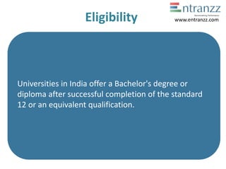 Eligibility
Universities in India offer a Bachelor's degree or
diploma after successful completion of the standard
12 or an equivalent qualification.
www.entranzz.com
 