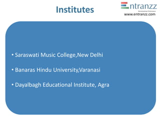 Institutes
• Saraswati Music College,New Delhi
• Banaras Hindu University,Varanasi
• Dayalbagh Educational Institute, Agra
www.entranzz.com
 