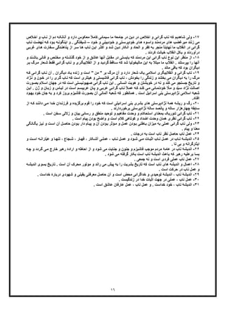 ١٦
١٧-‫ﺷﺎھدﯾم‬ ‫وﻟﯽ‬‫ﮐ‬‫و‬ ‫ﺎب‬‫ﻧ‬ ‫از‬ ‫دم‬ ‫ﮫ‬‫آﻧﺎﻧﮑ‬ ‫و‬ ‫دارد‬ ‫ﻣﻌﮑوس‬ ً‫ﻼ‬‫ﮐﺎﻣ‬ ‫ﺳﯾﻣﺎﺋﯽ‬ ‫ﻣﺎ‬ ‫ﺟﺎﻣﻌﮥ‬ ‫در‬ ‫دﯾن‬ ‫در‬ ‫اﺧﻼص‬ ‫و‬ ‫ﮔراﺋﯽ‬ ‫ﻧﺎب‬ ‫ﮫ‬‫ا‬‫ﻼص‬‫ﺧ‬
‫ود‬‫ﺧ‬ ‫و‬ ‫ودﺑﯾﻧﯽ‬‫ﺧ‬ ‫و‬ ‫ﺗﯽ‬‫ﺧودﭘرﺳ‬ ‫ﺎی‬‫ھ‬ ‫وه‬‫واﺳ‬ ‫د‬‫ﻣردﻣﻧ‬ ‫ھﺎی‬ ‫ﻣﯾرﻏﺿب‬ ‫زﻧﻧد‬ ‫ﻣﯽ‬–‫ﻧﮭ‬ ‫ﮫ‬‫ﮐ‬ ‫ود‬‫ﺑ‬ ‫ﮫ‬‫اﯾﻧﮕوﻧ‬ ‫و‬ . ‫ﯾﻔﺗﮕﯽ‬‫ﺷ‬‫ﺎب‬‫ﻧ‬ ‫ت‬‫ﺿ‬
‫اﻧ‬ ‫در‬ ‫ﮔراﺋﯽ‬‫ﭘﻧﺎھﻧ‬ ‫از‬ ‫ر‬‫ﺳ‬ ‫ﺎ‬‫ھ‬ ‫ﺎب‬‫ﻧ‬ ‫ن‬‫اﯾ‬ ‫ر‬‫اﮐﺛ‬ ‫و‬ ‫د‬‫ﺷ‬ ‫ن‬‫دﯾ‬ ‫اﻧﮑﺎر‬ ‫و‬ ‫اﻟﺣﺎد‬ ‫و‬ ‫ﮐﻔر‬ ‫ﺑﮫ‬ ‫ﻣﻧﺟر‬ ً‫ﺎ‬‫ﻧﮭﺎﯾﺗ‬ ‫ﻣﺎ‬ ‫ﻘﻼب‬‫ﻔﺎرت‬‫ﺳ‬ ‫دﮔﯽ‬‫ھ‬‫ﯽ‬‫ﻏرﺑ‬ ‫ﺎی‬
. ‫ﮐردﻧد‬ ‫ﺧﯾﺎﻧت‬ ‫اﻧﻘﻼب‬ ‫ﺑﮑل‬ ‫و‬ ‫درآوردﻧد‬
١٨-‫اﯾن‬ ‫ﻣﻧظر‬ ‫از‬‫ﺑ‬ ‫ﺎﻧﯽ‬‫ﻓ‬ ‫و‬ ‫ص‬‫ﻣﺧﻠ‬ ‫و‬ ‫ﺗﮫ‬‫ﮔذﺷ‬ ‫ﺧود‬ ‫از‬ ‫و‬ ‫ﻋﺎﺷﻖ‬ ‫آﻧﮭﺎ‬ ‫ﻣﻘﺎﺑل‬ ‫در‬ ‫ﺑﺎﯾﺳﺗﯽ‬ ‫ﮐﮫ‬ ‫ﻣردﻣﻧد‬ ‫اﯾن‬ ‫ﮔراﺋﯽ‬ ‫ﻧﺎب‬ ‫ﻧوع‬‫و‬ ‫ﻧد‬‫ﺎﺷ‬
‫ﺑﭘرﺳﺗ‬ ‫را‬ ‫آﻧﮭﺎ‬‫ﮔ‬ ‫ﺎب‬‫ﻧ‬ ‫و‬ ‫ری‬‫اﻧﻘﻼﺑﯾﮕ‬ ‫از‬ ‫و‬ ‫د‬‫ﮔردﯾ‬ ‫ﺎﻗط‬‫ﺳ‬ ‫ﮐﮫ‬ ‫ﺷد‬ ‫ﻣﺎﻟﯾﺧوﻟﯾﺎ‬ ‫اﯾن‬ ‫ﺑﮫ‬ ‫ﻣﺑﺗﻼ‬ ‫ﻣﺎ‬ ‫اﻧﻘﻼب‬ . ‫ﻧد‬‫ﺷ‬ ‫ط‬‫ﻓﻘ‬ ‫ﯽ‬‫راﺋ‬‫ر‬‫ﺑ‬ ‫رگ‬‫ﻣ‬ ‫ﻌﺎر‬
. ‫ﻣﺎﻧد‬ ‫ﺑﺎﻗﯽ‬ ‫ﮐﮫ‬ ‫ﺑود‬ ‫دﯾﮕران‬
١٩-‫و‬ ‫ﮔراﺋﯽ‬ ‫ﻧﺎب‬‫ﮔرا‬ ‫ﺎب‬‫ﻧ‬ ‫آن‬ . ‫ران‬‫دﯾﮕ‬ ‫ﺎد‬‫ﺑ‬ ‫زﻧده‬ ‫و‬ ‫اﺳت‬ " ‫ﻣن‬ " ‫ﺑر‬ ‫ﻣرگ‬ ‫آن‬ ‫و‬ ‫دارد‬ ‫ﺷﻌﺎر‬ ‫ﯾﮏ‬ ‫اﺳﻼﻣﯽ‬ ‫اﻧﻘﻼﺑﯾﮕری‬‫ﮫ‬‫ﮐ‬ ‫ﯽ‬‫ﺋ‬
‫ﺑﺧﺷد‬ ‫ﻣﯽ‬ ‫دﯾﮕران‬ ‫ﺑﮫ‬ ‫را‬ ‫ﻣرگ‬‫در‬ ‫را‬ ‫ری‬‫ﮔ‬ ‫ﺎب‬‫ﻧ‬ ‫ﮐﮫ‬ ‫اﺳت‬ ‫ھﯾﺗﻠری‬ ‫و‬ ‫ﻓﺎﺷﯾﺳﺗﯽ‬ ‫ﮔراﺋﯽ‬ ‫ﻧﺎب‬ ، ‫ﺑﺧودش‬ ‫را‬ ‫زﻧدﮔﯽ‬ ‫و‬‫ژا‬‫ﻧ‬ ‫و‬ ‫ون‬‫ﺧ‬‫د‬
‫ﺟﮭﺎن‬ ‫در‬ ‫ﮐﮫ‬ ‫اﺳت‬ ‫ﺻﮭﯾوﻧﯾﺳﺗﯽ‬ ‫ﮔراﺋﯽ‬ ‫ﻧﺎب‬ ‫اﯾن‬ . ‫اﻧﺳﺎﻧﯽ‬ ‫ھوﯾت‬ ‫و‬ ‫ﺧوﯾﺷﺗن‬ ‫در‬ ‫ﻧﮫ‬ ‫و‬ ‫ﮐﻧد‬ ‫ﻣﯽ‬ ‫ﺟﺳﺗﺟو‬ ‫ﺗﺎرﯾﺦ‬ ‫و‬‫ا‬‫ورت‬‫ﺑﺻ‬ ‫ﻼم‬‫ﺳ‬
‫ﻋرﺑﯾﺳ‬ ‫ﺎن‬‫ﭘ‬ ‫و‬ ‫ﯽ‬‫ﻋرﺑ‬ ‫ﯽ‬‫ﮔراﺋ‬ ‫ﺎب‬‫ﻧ‬ ً‫ﻼ‬‫ﻋﻣ‬ ‫ﮫ‬‫ﮐ‬ ‫د‬‫ﮐﻧ‬ ‫ﯽ‬‫ﻣ‬ ‫ﺎﺋﯽ‬‫ﺧودﻧﻣ‬ ّ‫ﻼ‬‫ﻣ‬ ‫و‬ ‫د‬ّ‫ﯾ‬‫ﺳ‬ ‫ﻧژاد‬ ‫اﺻﺎﻟت‬‫ز‬ ‫و‬ ‫ﺎس‬‫ﻟﺑ‬ ‫در‬ ‫ت‬‫اﺳ‬ ‫م‬. ‫ژن‬ ‫و‬ ‫ﺎن‬‫ﺑ‬‫ن‬‫اﯾ‬
‫ﺑ‬ ‫و‬ ‫ﮐرد‬ ‫ﺑروز‬ ‫ﻓﺎﺷﯾزم‬ ‫ﺑﺻورت‬ ‫آن‬ ‫آﻟﻣﺎﻧﯽ‬ ‫ﺷﻌﺑﮥ‬ ‫ﮐﮫ‬ ‫ھﻣﺎﻧطور‬ . ‫اﺳت‬ ‫اﺳراﺋﯾل‬ ‫ﺑﻧﯽ‬ ‫ﻧژادﭘرﺳﺗﯽ‬ ‫اﺳﻼﻣﯽ‬ ‫ﺷﻌﺑﮥ‬‫ﮫ‬‫ﺧود‬ ‫ﺟﺎن‬‫ﯾ‬‫ود‬‫ﮭ‬
‫اﻓﺗﺎد‬.
٢٠-‫ھ‬ ‫رﯾﺷﮫ‬ ‫و‬ ‫رگ‬‫ﮐ‬ ‫د‬‫داﻧﻧ‬ ‫ﯽ‬‫ﻣ‬ ‫دا‬‫ﺧ‬ ‫دان‬‫ﻓرزﻧ‬ ‫و‬ ‫ﺑرﮔزﯾده‬ ‫ﻗوم‬ ‫را‬ ‫ﺧود‬ ‫ﮐﮫ‬ ‫اﺳت‬ ‫اﺳراﺋﯾﻠﯽ‬ ‫ﺑﻧﯽ‬ ‫ﺑﺷری‬ ‫ھﺎی‬ ‫ﻧژادﭘرﺳﺗﯽ‬ ‫ﻣﮥ‬‫از‬ ‫ﮫ‬
‫ﺳﺎﺑﻘﮥ‬. ‫ﺑرﺧوردارﻧد‬ ‫ﻧژادﭘرﺳﺗﯽ‬ ‫ﺳﺎﻟﮥ‬ ‫ﭘﺎﻧﺻد‬ ‫و‬ ‫ﺳﺎﻟﮫ‬ ‫ﭼﮭﺎرھزار‬
٢١-‫ﺗ‬ ‫ﮔراﺋﯽ‬ ‫ﻧﺎب‬. ‫اﺳت‬ ‫ﺳﺧن‬ ‫زﻻﻟﯽ‬ ‫و‬ ‫ﺑﯾﺎن‬ ‫رﺳﺎﺋﯽ‬ ‫و‬ ‫ﻣﻧطﻖ‬ ‫ﺗوﺣﯾد‬ ‫و‬ ‫ﻣﻔﺎھﯾم‬ ‫وﺣدت‬ ‫و‬ ‫اﺳﺗﺣﮑﺎم‬ ‫ﺑﻣﻌﻧﺎی‬ ‫ﺋورﯾﮏ‬
٢٢-‫ﻧ‬. ‫اﺳت‬ ‫ﭘﯾﺎم‬ ‫ﺑودن‬ ‫واﺿﺢ‬ ‫و‬ ‫اﺳت‬ ‫ﮐﻼم‬ ‫ﮐوﺗﺎھﯽ‬ ‫و‬ ‫اﺿداد‬ ‫وﺣدت‬ ‫ھﻣﺎن‬ ‫ﻧظری‬ ‫ﮔراﺋﯽ‬ ‫ﺎب‬
٢٣-‫ﻣﯾزا‬ ‫ﺑﮫ‬ ‫ﻋﻣﻠﯽ‬ ‫ﮔراﺋﯽ‬ ‫ﻧﺎب‬ ‫وﻟﯽ‬‫ن‬‫ﺎﻧ‬‫ﯾﮕ‬ ‫ز‬‫ﻧﯾ‬ ‫و‬ ‫ت‬‫اﺳ‬ ‫آن‬ ‫ل‬‫ﺣﺎﺻ‬ ‫ودن‬‫ﺑ‬ ‫دار‬ ‫ﺎم‬‫ﭘﯾ‬ ‫و‬ ‫آن‬ ‫ودن‬‫ﺑ‬ ‫ؤﺛر‬‫ﻣ‬ ‫و‬ ‫ل‬‫ﻋﻣ‬ ‫ودن‬‫ﺑ‬ ‫ﺎطﻧﯽ‬‫ﺑ‬‫ﮕﯽ‬
. ‫ﭘﯾﺎم‬ ‫و‬ ‫ﻣﻌﻧﺎ‬
٢۴-‫ﺣﺎﺻ‬ ‫ﻧﺎب‬ ‫ﻋﻣل‬. ‫درﺟﺎت‬ ‫ﺑﮫ‬ ‫اﺳت‬ ‫ﻧﺎب‬ ‫ﻧظر‬ ‫ل‬
٢۵-‫ﺎب‬ ‫ﻧ‬ ‫ﮥ‬ ‫اﻧدﯾﺷ‬‫د‬‫و‬ ‫ت‬ ‫اﺳ‬ ‫ﮫ‬ ‫ﺎراﻧ‬ّ‫ﯾ‬‫ﻋ‬ ‫و‬ ‫ﺎ‬ ‫ﺗﻧﮭ‬ ، ‫ﺟﺎع‬ ‫ﺷ‬ ، ‫ﺎر‬ ‫ﻗﮭ‬ ، ‫ﮑﺎر‬ ‫آﺷ‬ ‫ﯽ‬ ‫ﻋﻣﻠ‬ ، ‫ﺎب‬ ‫ﻧ‬ ‫ل‬ ‫ﻋﻣ‬ ‫و‬ ‫ود‬ ‫ﺷ‬ ‫ﯽ‬ ‫ﻣ‬ ‫ﺎت‬ ‫اﺛﺑ‬ ‫ﺎب‬ ‫ﻧ‬ ‫ل‬ ‫ﻋﻣ‬ ‫ر‬
. ‫ﺗﺎ‬ ‫ﺑﯽ‬ ‫و‬ ‫اﯾﺛﺎرﮔراﻧﮫ‬
٢۶-‫اﻧد‬‫ار‬ ‫و‬ ‫اﺣﺎطﮫ‬ ‫از‬ ‫و‬ ‫ﺷود‬ ‫ﻣﯽ‬ ‫ﺟﻧﺎﯾت‬ ‫و‬ ‫ﺟﻧون‬ ‫و‬ ‫ﻓﺎﺷﯾزم‬ ‫ﻣوﺟب‬ ‫ﻣردم‬ ‫ﻋﺎﻣﮥ‬ ‫در‬ ‫ﻧﺎب‬ ‫ﯾﺷﮥ‬‫و‬ ‫ردد‬‫ﮔ‬ ‫ﯽ‬‫ﻣ‬ ‫ﺧﺎرج‬ ‫رھﺑر‬ ‫ادۀ‬‫ﮫ‬‫ﭼ‬
. ‫ﺷود‬ ‫ﻣﯽ‬ ‫ﮔرﻓﺗﮫ‬ ‫ﺑﮑﺎر‬ ‫اﺳت‬ ‫ﻧﺎب‬ ‫اﻧدﯾﺷﮥ‬ ‫ﺑﺎﻋث‬ ‫ﮐﮫ‬ ‫رھﺑر‬ ‫ﺑرﻋﻠﯾﮫ‬ ‫ﺑﺳﺎ‬
٢٧-‫ﻓ‬ ‫ﻋﻣﻠﯽ‬ ‫ﻧﺎب‬ ‫ﻋﻣل‬. ‫ﺟﻣﻌﯽ‬ ‫ﻧﮫ‬ ‫و‬ ‫اﺳت‬ ‫ردی‬
٢٨-‫ا‬‫ر‬ ‫ﻣﯽ‬ ‫ﭘﯾش‬ ‫ﺑﮫ‬ ‫را‬ ‫ﺑﺷرﯾت‬ ‫ﺗﺎرﯾﺦ‬ ‫ﮐﮫ‬ ‫اﺳت‬ ‫ﻧﺎب‬ ‫ھﺎی‬ ‫اﻧدﯾﺷﮫ‬ ‫و‬ ‫ﻋﻣﺎل‬‫اﻧدﯾ‬ ‫ﺑﺳوی‬ ‫ﺗﺎرﯾﺦ‬ . ‫اﺳت‬ ‫آن‬ ‫ﻣﺣرک‬ ‫ﻣوﺗور‬ ‫و‬ ‫اﻧد‬‫ﮫ‬‫ﺷ‬
. ‫اﺳت‬ ‫ﺣرﮐت‬ ‫در‬ ‫ﻧﺎب‬ ‫ﻋﻣل‬ ‫و‬
٢٩-‫ﻧﺎب‬ ‫اﻧدﯾﺷﮥ‬،‫ﺗوﺣﯾ‬ ‫اﻧدﯾﺷﮥ‬. ‫ﺧداﺳت‬ ‫درﺑﺎرۀ‬ ‫ﺷﮭودی‬ ‫و‬ ‫ﯾﻘﯾﻧﯽ‬ ‫ﻣﻌرﻓﺗﯽ‬ ‫ﺣﺎﺻل‬ ‫آن‬ ‫و‬ ‫اﺳت‬ ‫ﻣﺣض‬ ‫ﺧداﮔراﺋﯽ‬ ‫و‬ ‫دی‬
٣٠-‫ﻋ‬. ‫زﻧدﮔﯾﺳت‬ ‫در‬ ‫ﺧدا‬ ‫اﺛﺑﺎت‬ ‫ﺟﮭت‬ ‫در‬ ‫ﻋﻣﻠﯽ‬ ، ‫ﻧﺎب‬ ‫ﻣل‬
٣١-‫ﻧﺎب‬ ‫اﻧدﯾﺷﮥ‬،. ‫ﺧداﺳت‬ ‫ﺧود‬، ‫ﻧﺎب‬ ‫ﻋﻣل‬ ‫و‬‫ﻋﺎرﻓﺎن‬ ‫ﻋﻣل‬‫ﻋ‬. ‫اﺳت‬ ‫ﺎﺷﻖ‬
 