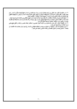 ٣٠
١٧-‫د‬‫رﺑ‬ ‫و‬ ‫دزدی‬ ‫ل‬‫ﺣﺎﺻ‬ ‫د‬‫ﺗردﯾ‬ ‫ﯽ‬‫ﺑ‬ ‫ﺎﺧﯽ‬‫ﮐ‬ ‫ر‬‫ھ‬ ‫وی‬‫ﻋﻠ‬ ‫ت‬‫ﺣﮑوﻣ‬ ‫ر‬‫ن‬‫اﯾ‬ . ‫دارد‬‫ﻧ‬ ‫ری‬‫دﯾﮕ‬ ‫ﮫ‬‫ﺗوﺟﯾ‬ ‫ﯾﭻ‬‫ھ‬ ‫و‬ ‫ت‬‫اﺳ‬ ‫واری‬‫ﺣراﻣﺧ‬ ‫و‬ ‫ﺎ‬
‫ﺗوﺟﯾ‬ ‫از‬ ‫ﺎﺋﯽ‬‫درﯾ‬ ‫و‬ ‫ت‬‫اﺳ‬ ‫ده‬‫ﮔردﯾ‬ ‫و‬‫ﻣﺣ‬ ‫ﯽ‬‫ﺑﮑﻠ‬ ‫ﯾﻌﯽ‬‫ﺷ‬ ‫و‬ ‫ﻼﻣﯽ‬‫اﺳ‬ ‫ﮫ‬‫ﻓﻘ‬ ‫ﺎرﯾﺦ‬‫ﺗ‬ ‫در‬ ‫ﮫ‬‫ﮐ‬ ‫ت‬‫اﺳ‬ ‫وی‬‫ﻋﻠ‬ ‫ﮫ‬‫ﻓﻘ‬ ‫از‬ ‫ﯽ‬‫ﺣﻘ‬ ‫ﺎن‬‫ھﻣ‬‫ﯽ‬‫ﻓﻘﮭ‬ ‫ﺎت‬‫ﮭ‬
. ‫ﻧﻣﺎﯾد‬ ‫ﺗﻘدﯾس‬ ‫را‬ ‫اﺳﺗﺛﻣﺎر‬ ‫و‬ ‫ﮐﻧد‬ ‫ﺗوﺟﯾﮫ‬ ‫را‬ ‫دزدی‬ ‫ﺗﺎ‬ ‫ﺷده‬ ‫اﺳﻼﻣﯽ‬ ‫ﻓﻘﮫ‬ ‫وارد‬ ‫ﻏﯾراﺳﻼﻣﯽ‬
١٨-‫ﮐﮫ‬ ‫ﮐﺟﺎ‬ ‫ھر‬ ‫ﮐرﯾم‬ ‫ﻗرآن‬ ‫ﺑﻘول‬‫ﺳﻠطﻧت‬‫د‬‫ﭘدﯾ‬ ‫روت‬‫ﺛ‬ ‫ت‬‫اﻧﺑﺎﺷ‬ ‫ﯽ‬‫ﺑ‬ ‫ﻠطﻧﺗﯽ‬‫ﺳ‬ ‫ﯾﭻ‬‫ھ‬ ‫و‬ ‫د‬‫آﯾ‬ ‫ﭘدﯾد‬ ‫ﻓﺳﺎد‬ ‫آﯾد‬ ‫ﭘدﯾد‬ ‫اﺷراﻓﯾت‬ ‫و‬‫ﻧ‬. ‫د‬‫ﯾﺎﯾ‬
‫ﻟ‬ ‫ﮫ‬‫ﺑ‬ ‫اﺳت‬ ‫ﺣرام‬ ‫ﺑﺎﺷد‬ ‫ﮐﮫ‬ ‫ای‬ ‫وﺳﯾﻠﮫ‬ ‫ﺑﮭر‬ ‫و‬ ‫ﻧدارد‬ ‫ﺗوﺟﯾﮭﯽ‬ ‫ھﯾﭻ‬ ‫ﺳرﻣﺎﯾﮫ‬ ‫اﻧﺑﺎﺷت‬ ‫ﻋﻠوی‬ ‫اﻗﺗﺻﺎد‬ ‫در‬ ‫ﮐﮫ‬ ‫اﯾﻧﺳت‬‫اﻗ‬ ‫م‬‫ﻋﻠ‬ ‫ﺎظ‬‫ﺣ‬‫ﺎد‬‫ﺗﺻ‬
. ‫آﯾد‬ ‫ﻧﻣﯽ‬ ‫ﻣﻣﮑن‬ ‫ﺳرﻣﺎﯾﮫ‬ ‫اﻧﺑﺎﺷت‬ ‫اﺳﺗﺛﻣﺎر‬ ‫و‬ ‫رﺑﺎ‬ ‫طرﯾﻖ‬ ‫از‬ ‫ﺟز‬ ‫ھم‬
١٩-‫اﻗﺗﺻﺎ‬ ‫در‬‫اﺳﺗ‬ ‫و‬ ‫ﻋﻣوﻣﯽ‬ ‫اﻣوال‬ ‫ﻏﺎرت‬ ‫و‬ ‫ﺧواری‬ ‫راﻧت‬ ‫و‬ ‫رﺑﺎ‬ ‫اﮔر‬ ، ‫اﺳﻼم‬ ‫د‬‫ھﯾﭻ‬ ‫اﻧﻔﺎق‬ ‫و‬ ‫زﮐﺎت‬ ‫و‬ ‫ﺧﻣس‬ ‫ﻧﺑﺎﺷد‬ ‫ﺛﻣﺎر‬‫ﺎﺋﯽ‬‫ﺟ‬
. ‫آورد‬ ‫ﻧﻣﯽ‬ ‫ﭘدﯾد‬ ‫ﺳرﻣﺎﯾﮫ‬ ‫اﻧﺑﺎﺷت‬ ‫ﺑرای‬
٢٠-‫اﺳت‬ ‫واﺿﺢ‬ ‫ﭘس‬‫آ‬ ‫ﺎد‬‫اﻗﺗﺻ‬ ‫ﮐﮫ‬ ‫ت‬‫ﻣﻌﻧﺎﺳ‬ ‫دان‬‫ﺑ‬ ‫ود‬‫ﻧﻣ‬ ‫رخ‬ ‫ﺎد‬‫ﻓﺳ‬ ‫و‬ ‫ﺎﺗﯽ‬‫طﺑﻘ‬ ‫ﺗﻼف‬‫اﺧ‬ ‫و‬ ‫ﺳرﻣﺎﯾﮫ‬ ‫اﻧﺑﺎﺷت‬ ‫ای‬ ‫ﺟﺎﻣﻌﮫ‬ ‫در‬ ‫اﮔر‬‫ن‬
‫اﺻ‬ ‫و‬ ‫ﻧﯾﺳت‬ ‫اﺳﻼﻣﯽ‬ ، ‫ﺟﺎﻣﻌﮫ‬. ‫ﺷود‬ ‫ﻧﻣﯽ‬ ‫رﻋﺎﯾت‬ ‫اﺳﻼﻣﯽ‬ ‫ﻓﻘﮫ‬ ‫و‬ ‫اﻗﺗﺻﺎدی‬ ‫ول‬
 