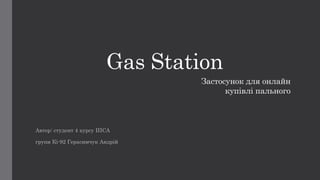 Gas Station
Автор: студент 4 курсу ІПСА
групи Кі-92 Герасимчук Андрій
Застосунок для онлайн
купівлі пального
 