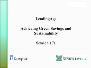 LeadingAge
Achieving Green Savings and
Sustainability
Session 171
 