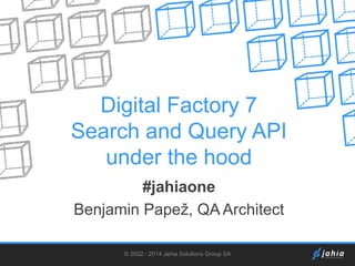 Digital Factory 7
Search and Query API
under the hood
#jahiaone
Benjamin Papež, QA Architect
© 2002 - 2014 Jahia Solutions Group SA

 