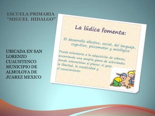 ESCUELA PRIMARIA
“MIGUEL HIDALGO”




UBICADA EN SAN
LORENZO
CUAUHTENCO
MUNICIPIO DE
ALMOLOYA DE
JUAREZ MEXICO
 