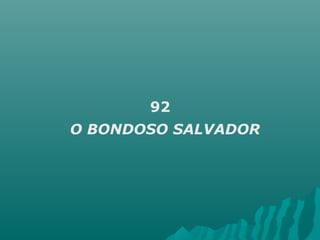 92
O BONDOSO SALVADOR
 