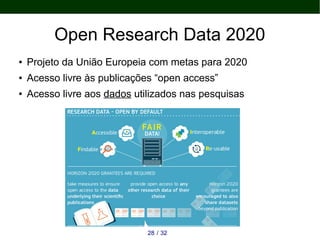 Open Research Data 2020
● Projeto da União Europeia com metas para 2020
● Acesso livre às publicações “open access”
● Acesso livre aos dados utilizados nas pesquisas
3228 /
 
