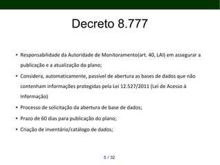Decreto 8.777
● Responsabilidade da Autoridade de Monitoramento(art. 40, LAI) em assegurar a
publicação e a atualização do...